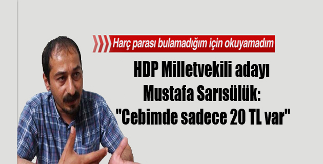 HDP Milletvekili adayı Mustafa Sarısülük: “Cebimde sadece 20 TL var”