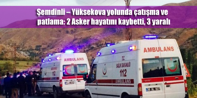 Şemdinli – Yüksekova yolunda çatışma ve patlama: 2 Asker hayatını kaybetti