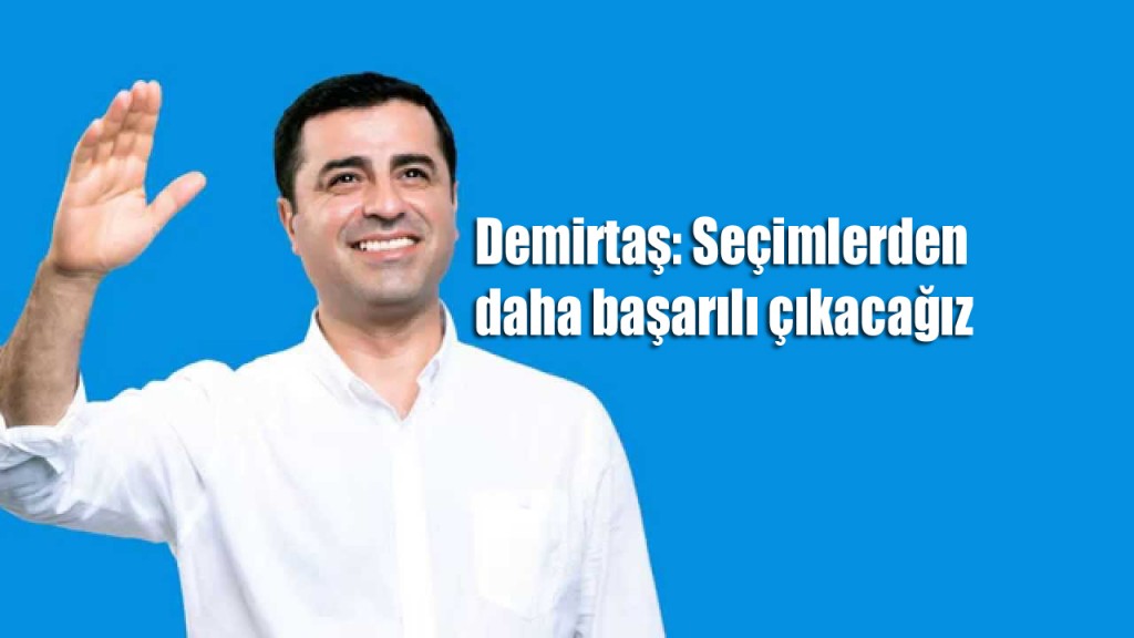 Demirtaş: Seçimlerden daha başarılı çıkacağız