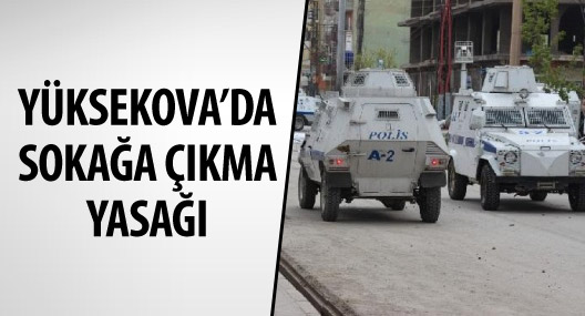 Hakkari Valiliği, Yüksekova ilçesinde sokağa çıkma yasağı ilan etti.