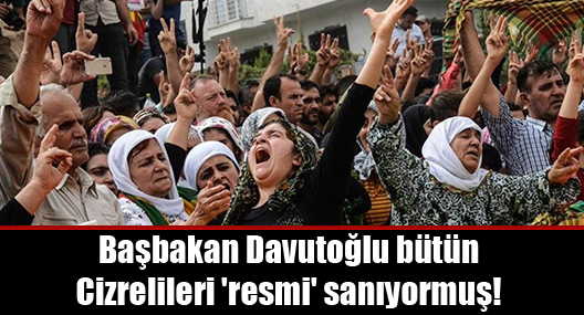 Başbakan Davutoğlu bütün Cizrelileri ‘resmi’ sanıyormuş!