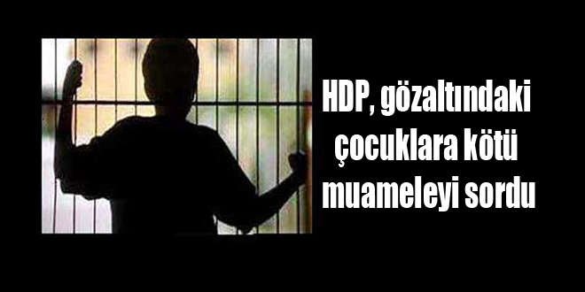 HDP, gözaltındaki çocuklara kötü muameleyi sordu