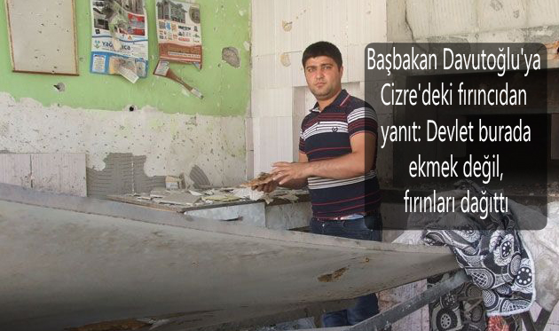 Başbakan Davutoğlu’ya Cizre’deki fırıncıdan yanıt: Devlet burada ekmek değil, fırınları dağıttı