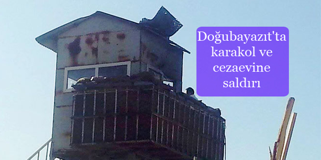 Doğubayazıt’ta karakol ve cezaevine saldırı