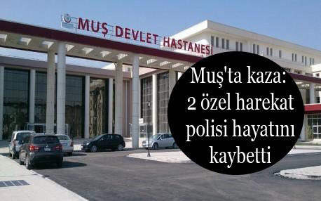 Muş’ta kaza: 2 özel harekat polisi hayatını kaybetti