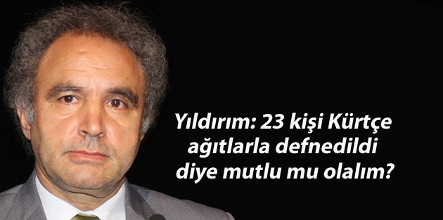 Yıldırım: 23 kişi Kürtçe ağıtlarla defnedildi diye mutlu mu olalım?