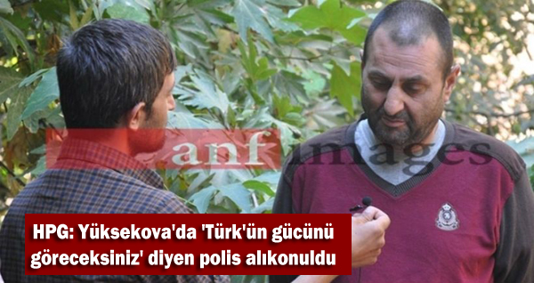 HPG: Yüksekova’da ‘Türk’ün gücünü göreceksiniz’ diyen polis alıkonuldu