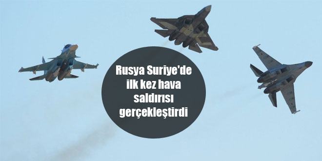 Rusya Suriye’de ilk kez hava saldırısı gerçekleştirdi