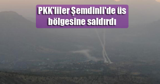 PKK’liler Şemdinli’de üs bölgesine saldırdı