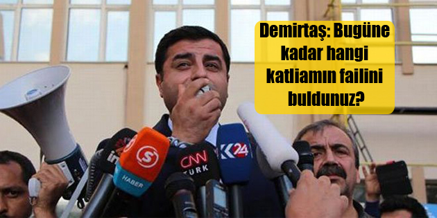 Demirtaş: Bugüne kadar hangi katliamın failini buldunuz?