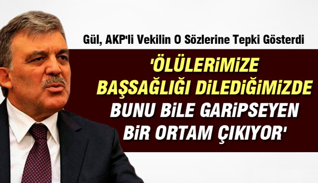 Gül: ‘Bugün, başsağlığı dilediğimizde bu bile garipseniyor’