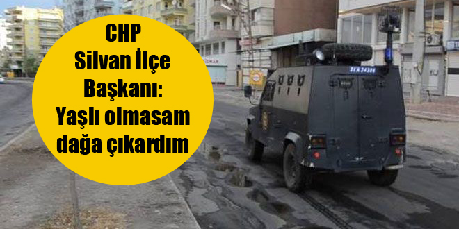 CHP Silvan İlçe Başkanı: Yaşlı olmasam dağa çıkardım