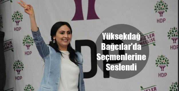 HDP Eş Genel Başkanı Yüksekdağ Bağcılar’da Seçmenlerine Seslendi