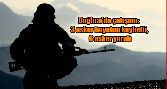 Dağlıca’da çatışma: 3 asker hayatını kaybetti, 6 asker yaralı