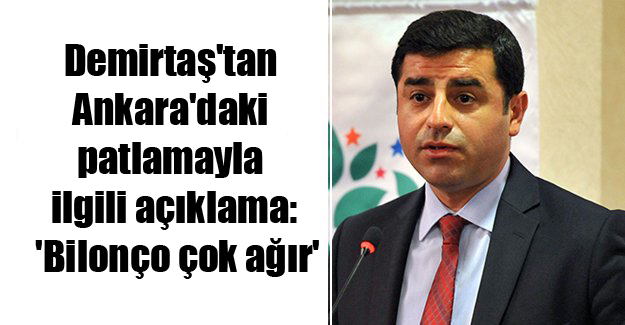 Demirtaş’tan Ankara’daki patlamayla ilgili açıklama: ‘Bilonço çok ağır’