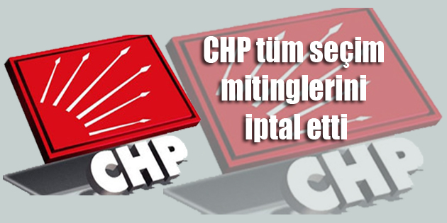 CHP tüm seçim mitinglerini iptal etti