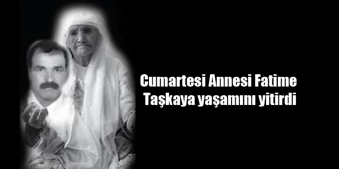 Cumartesi Annesi Fatime Taşkaya yaşamını yitirdi