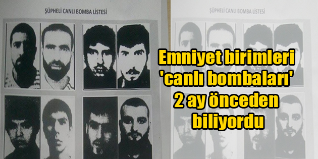 Emniyet birimleri ‘canlı bombaları’ 2 ay önceden biliyordu