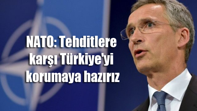 NATO: Tehditlere karşı Türkiye’yi korumaya hazırız