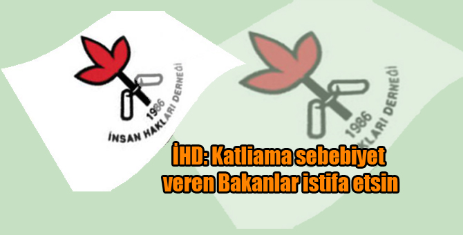 İHD: Katliama sebebiyet veren Bakanlar istifa etsin