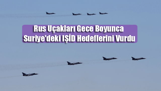 Rus Uçakları Gece Boyunca Suriye’deki IŞİD Hedeflerini Vurdu