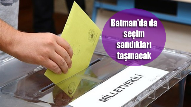 Batman’da da seçim sandıkları taşınacak