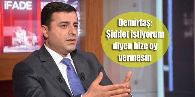 Demirtaş: Şiddet istiyorum diyen bize oy vermesin