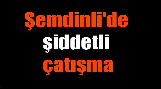 Şemdinli’de şiddetli çatışma