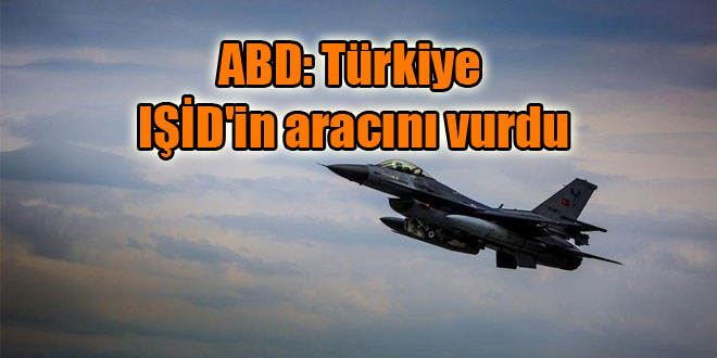 ABD: Türkiye IŞİD’in aracını vurdu