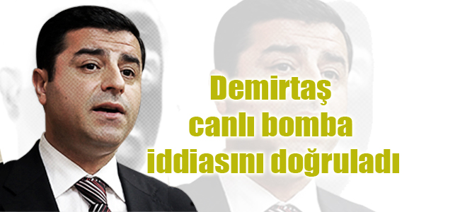 Demirtaş canlı bomba iddiasını doğruladı