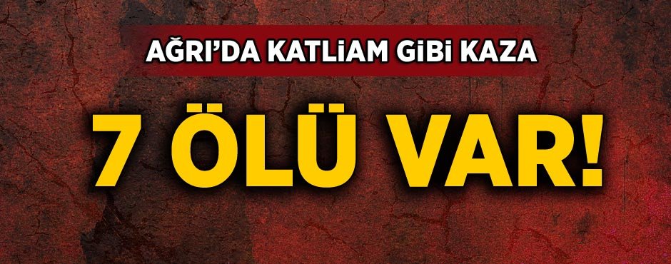 Ağrı’da katliam gibi kaza: 7 ölü, 1 yaralı