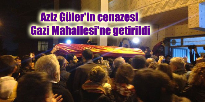 Aziz Güler’in cenazesi Gazi Mahallesi’ne getirildi