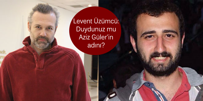 Levent Üzümcü: Duydunuz mu Aziz Güler’in adını?