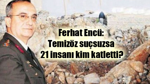 Ferhat Encü: Temizöz suçsuzsa 21 insanı kim katletti?