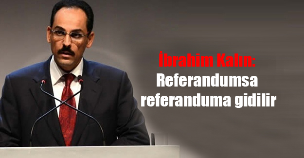 İbrahim Kalın: Referandumsa referanduma gidilir