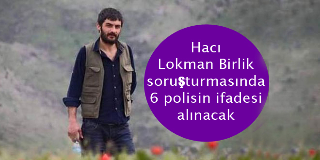 Hacı Lokman Birlik soruşturmasında 6 polisin ifadesi alınacak