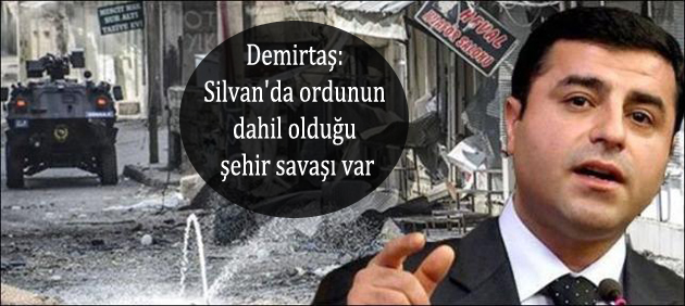 Demirtaş: Silvan’da şehir savaşı yaşanıyor