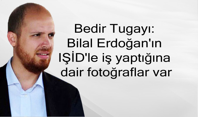 Bedir Tugayı: Bilal Erdoğan’ın IŞİD’le iş yaptığına dair fotoğraflar var