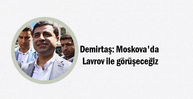 Demirtaş: Moskova’da Lavrov ile görüşeceğiz