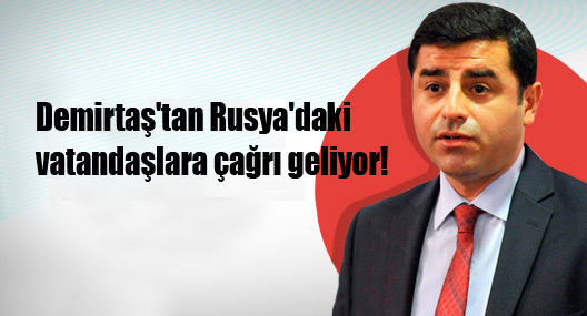 Demirtaş’tan Rusya’daki vatandaşlara çağrı geliyor!