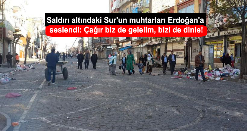 Saldırı altındaki Sur’un muhtarları Erdoğan’a seslendi: Çağır biz de gelelim, bizi de dinle!