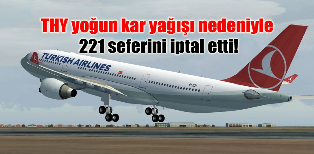 THY yoğun kar yağışı nedeniyle 221 seferini iptal etti!