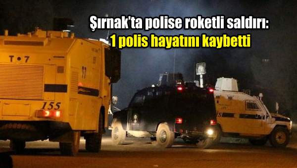 Şırnak’ta polise roketli saldırı: 1 polis hayatını kaybetti