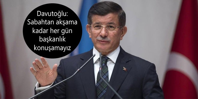 Davutoğlu: Sabahtan akşama kadar her gün başkanlık konuşamayız