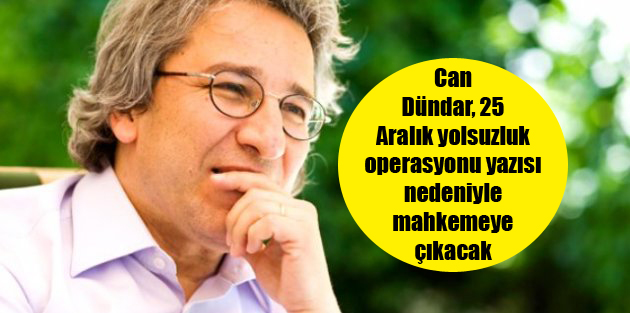 Can Dündar, 25 Aralık yolsuzluk operasyonu yazısı nedeniyle mahkemeye çıkacak