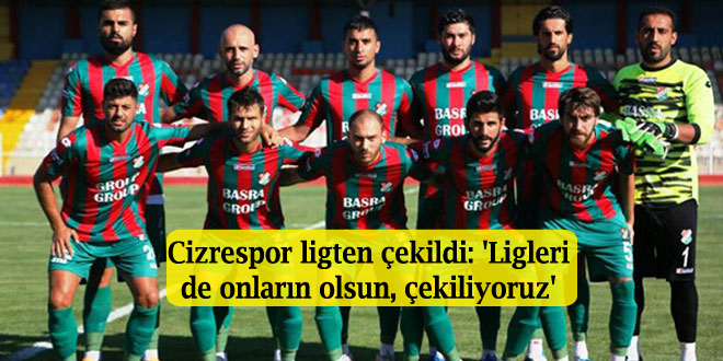 Cizrespor ligten çekildi: ‘Ligleri de onların olsun, çekiliyoruz’