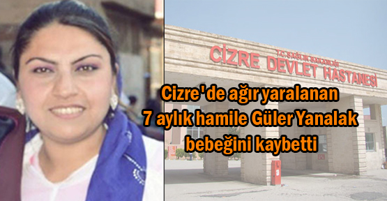 Cizre ağır yaralanan 7 aylık hamile Yanalak bebeğini kaybetti