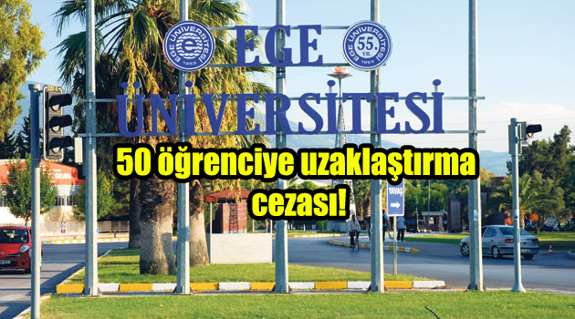 Ege Üniversitesi’nde 50 öğrenciye uzaklaştırma cezası!