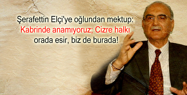 Şerafettin Elçi’ye oğlundan mektup: Kabrinde anamıyoruz; Cizre halkı orada esir, biz de burada!