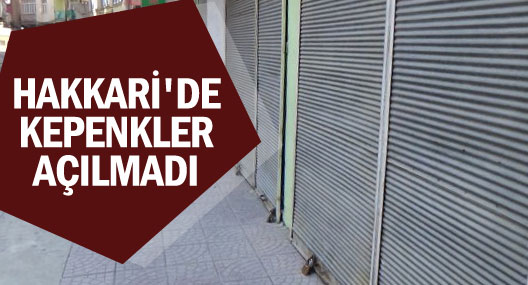 Hakkari’de kepenkler açılmadı